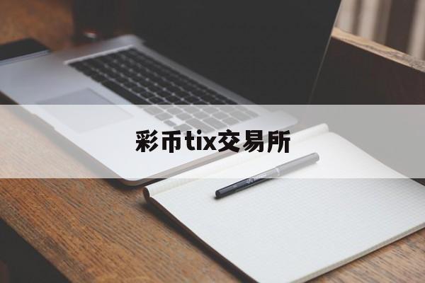 彩币tix交易所(彩虹交易所下载)