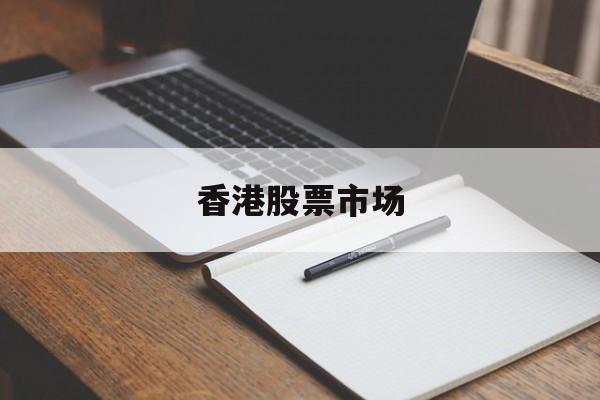 香港股票市场(香港股票市场持续交易时段从早上 开始,到下午结束)