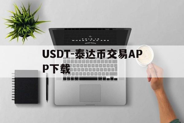 USDT-泰达币交易APP下载的简单介绍
