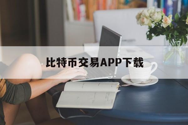 比特币交易APP下载(比特币钱包官网下载app)