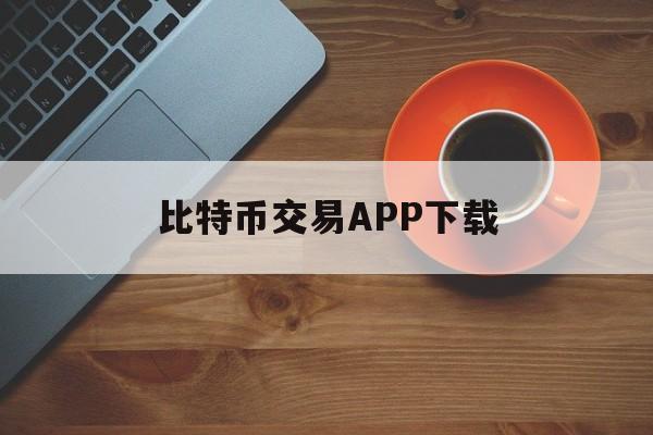 比特币交易APP下载(比特币交易app有哪些)